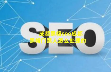 成都黑帽seo【成都黑帽门黑人怎么处理的】